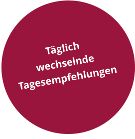 Täglich  wechselnde  Tagesempfehlungen
