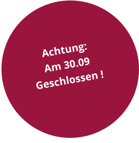 Achtung: Am 30.09  Geschlossen !